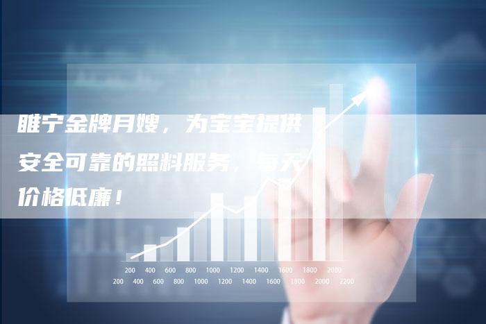 睢宁金牌月嫂，为宝宝提供安全可靠的照料服务，每天价格低廉！