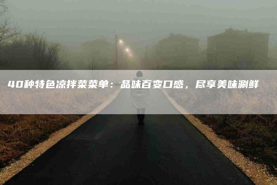 40种特色凉拌菜菜单：品味百变口感，尽享美味涮鲜-住家保姆月嫂服务_家政保洁钟点工家政服务_速上门月嫂网首页