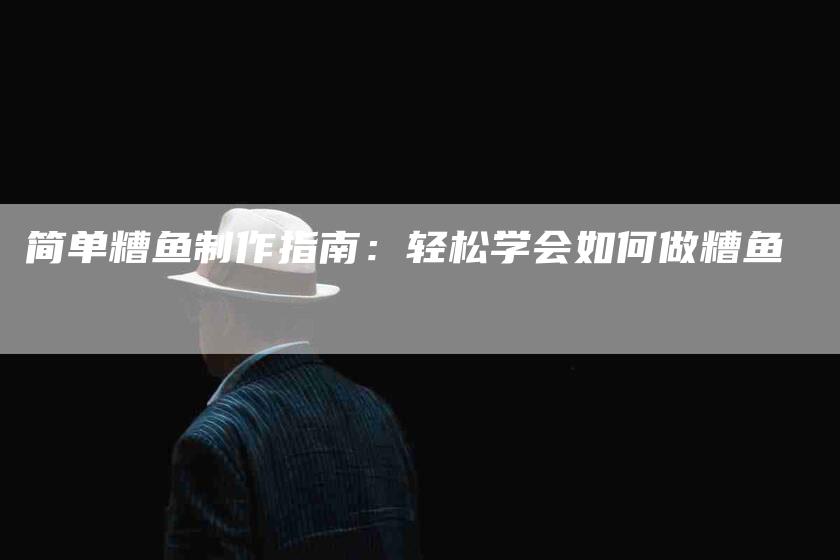 简单糟鱼制作指南：轻松学会如何做糟鱼-住家保姆月嫂服务_家政保洁钟点工家政服务_速上门月嫂网首页