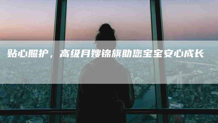 贴心照护，高级月嫂锦旗助您宝宝安心成长