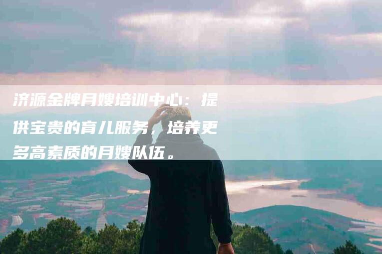 济源金牌月嫂培训中心：提供宝贵的育儿服务，培养更多高素质的月嫂队伍。-住家保姆月嫂服务_家政保洁钟点工家政服务_速上门月嫂网首页