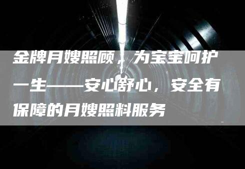 金牌月嫂照顾，为宝宝呵护一生——安心舒心，安全有保障的月嫂照料服务