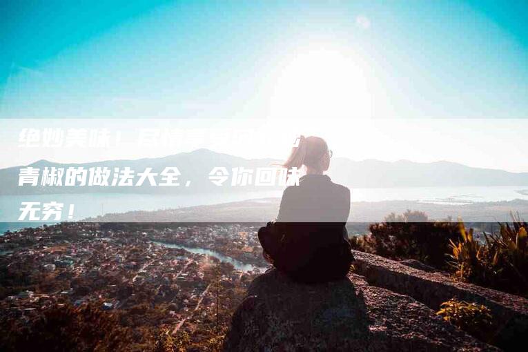 绝妙美味！尽情享受河虾炒青椒的做法大全，令你回味无穷！-住家保姆月嫂服务_家政保洁钟点工家政服务_速上门月嫂网首页