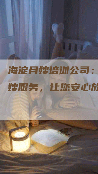 海淀月嫂培训公司：专业月嫂服务，让您安心放心！-住家保姆月嫂服务_家政保洁钟点工家政服务_速上门月嫂网首页