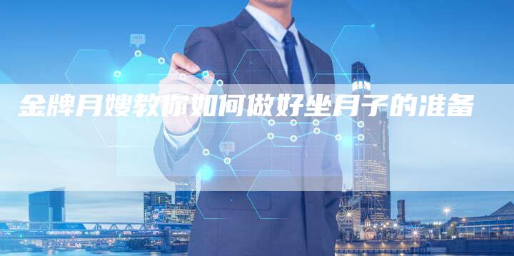 金牌月嫂教你如何做好坐月子的准备-住家保姆月嫂服务_家政保洁钟点工家政服务_速上门月嫂网首页