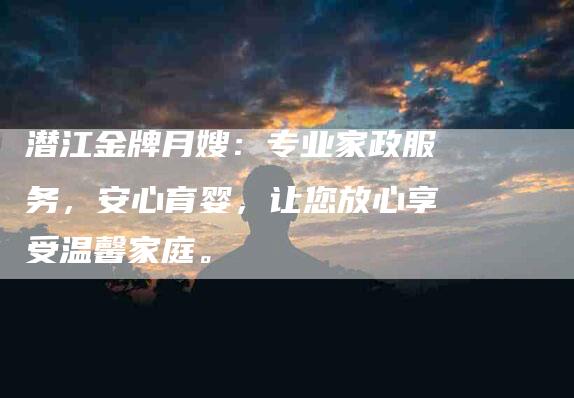 潜江金牌月嫂：专业家政服务，安心育婴，让您放心享受温馨家庭。-住家保姆月嫂服务_家政保洁钟点工家政服务_速上门月嫂网首页