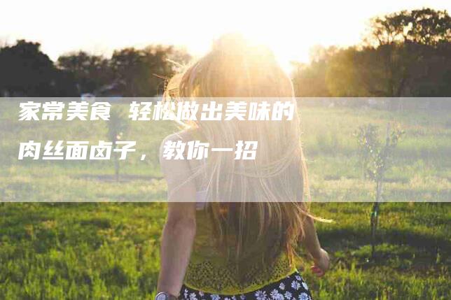 家常美食 轻松做出美味的肉丝面卤子，教你一招