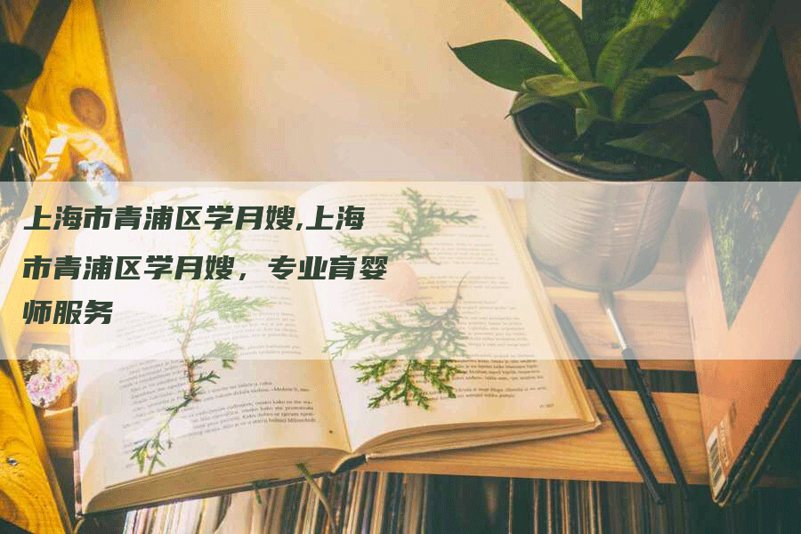 上海市青浦区学月嫂,上海市青浦区学月嫂，专业育婴师服务-住家保姆月嫂服务_家政保洁钟点工家政服务_速上门月嫂网首页