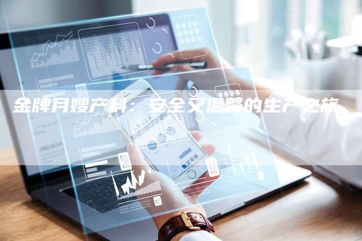 金牌月嫂产科：安全又温馨的生产之旅-住家保姆月嫂服务_家政保洁钟点工家政服务_速上门月嫂网首页