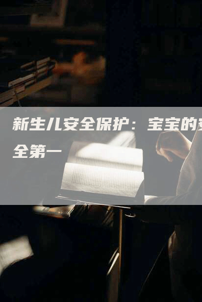 新生儿安全保护：宝宝的安全第一