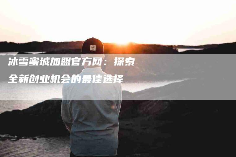冰雪蜜城加盟官方网：探索全新创业机会的最佳选择-住家保姆月嫂服务_家政保洁钟点工家政服务_速上门月嫂网首页