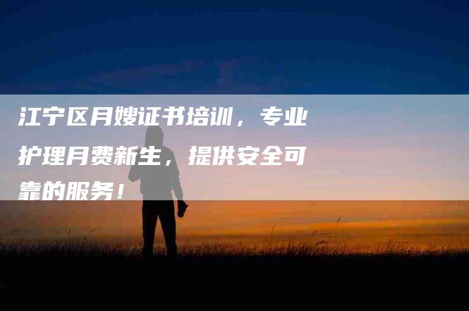 江宁区月嫂证书培训，专业护理月费新生，提供安全可靠的服务！-住家保姆月嫂服务_家政保洁钟点工家政服务_速上门月嫂网首页
