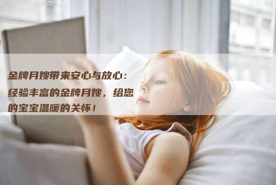 金牌月嫂带来安心与放心：经验丰富的金牌月嫂，给您的宝宝温暖的关怀！