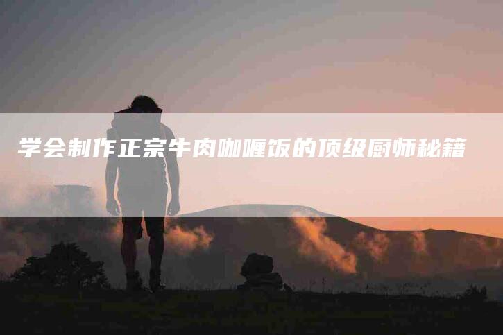 学会制作正宗牛肉咖喱饭的顶级厨师秘籍