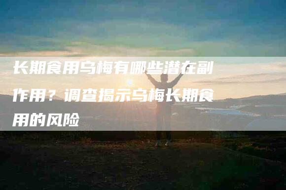 长期食用乌梅有哪些潜在副作用？调查揭示乌梅长期食用的风险-住家保姆月嫂服务_家政保洁钟点工家政服务_速上门月嫂网首页