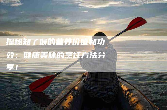 探秘知了猴的营养价值和功效：健康美味的烹饪方法分享！