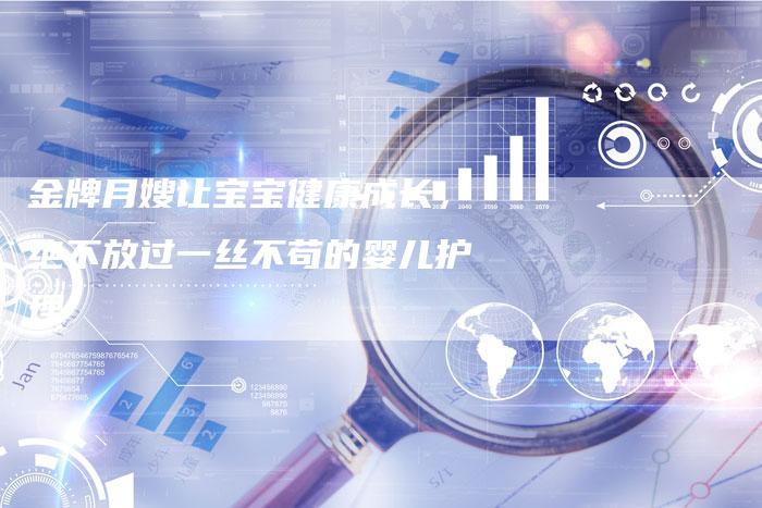 金牌月嫂让宝宝健康成长，绝不放过一丝不苟的婴儿护理-住家保姆月嫂服务_家政保洁钟点工家政服务_速上门月嫂网首页