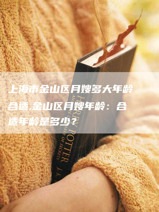 上海市金山区月嫂多大年龄合适,金山区月嫂年龄：合适年龄是多少？