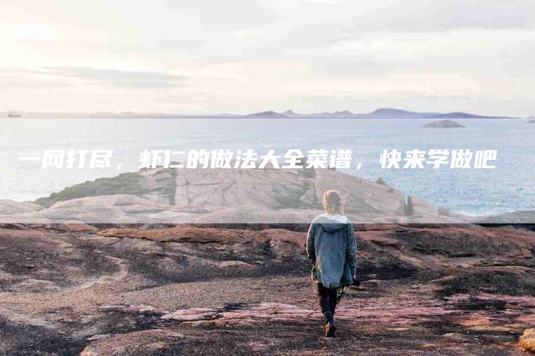 一网打尽，虾仁的做法大全菜谱，快来学做吧-住家保姆月嫂服务_家政保洁钟点工家政服务_速上门月嫂网首页