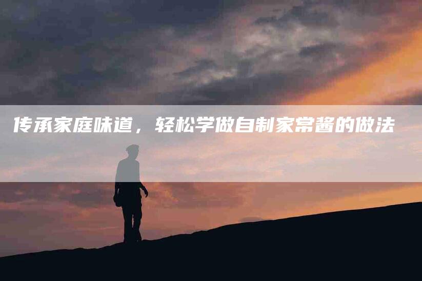 传承家庭味道，轻松学做自制家常酱的做法