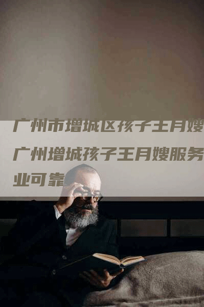 广州市增城区孩子王月嫂,广州增城孩子王月嫂服务专业可靠-住家保姆月嫂服务_家政保洁钟点工家政服务_速上门月嫂网首页