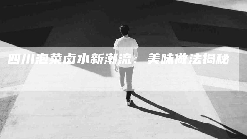 四川泡菜卤水新潮流：美味做法揭秘-住家保姆月嫂服务_家政保洁钟点工家政服务_速上门月嫂网首页