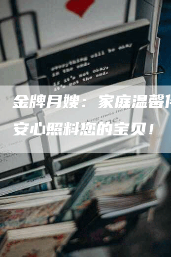 金牌月嫂：家庭温馨伴随，安心照料您的宝贝！-住家保姆月嫂服务_家政保洁钟点工家政服务_速上门月嫂网首页