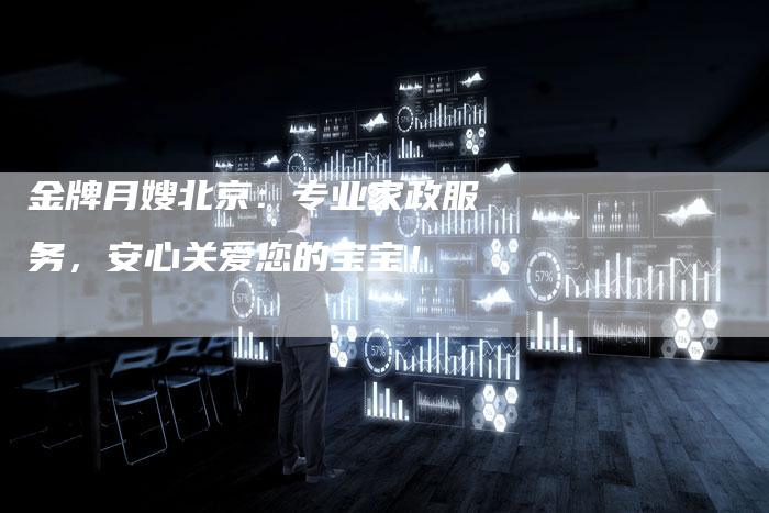 金牌月嫂北京：专业家政服务，安心关爱您的宝宝！