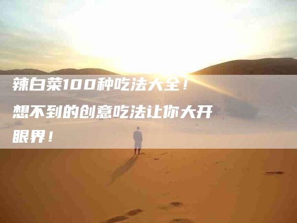 辣白菜100种吃法大全！想不到的创意吃法让你大开眼界！