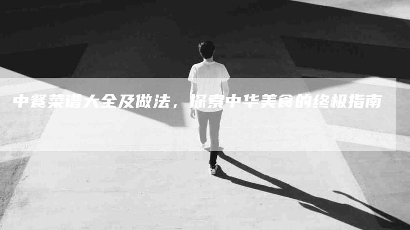 中餐菜谱大全及做法，探索中华美食的终极指南