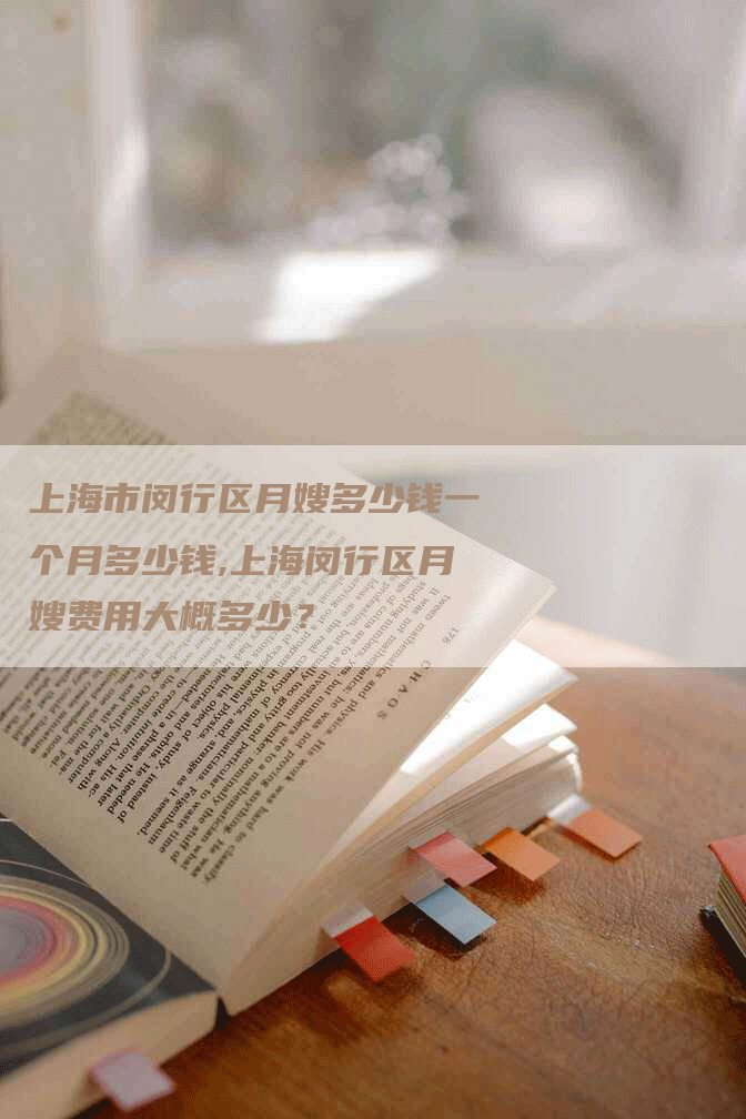 上海市闵行区月嫂多少钱一个月多少钱,上海闵行区月嫂费用大概多少？