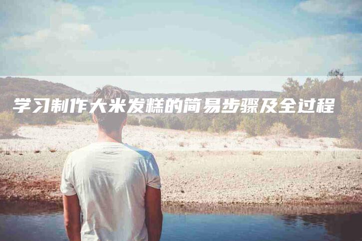 学习制作大米发糕的简易步骤及全过程