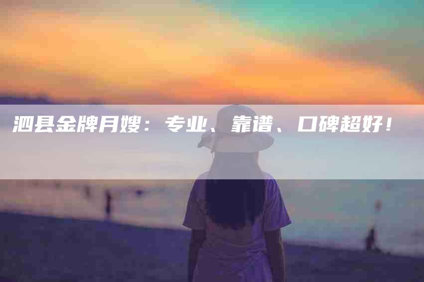 泗县金牌月嫂：专业、靠谱、口碑超好！-速上门月嫂网