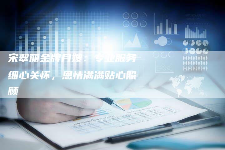 宋翠丽金牌月嫂：专业服务细心关怀，恩情满满贴心照顾
