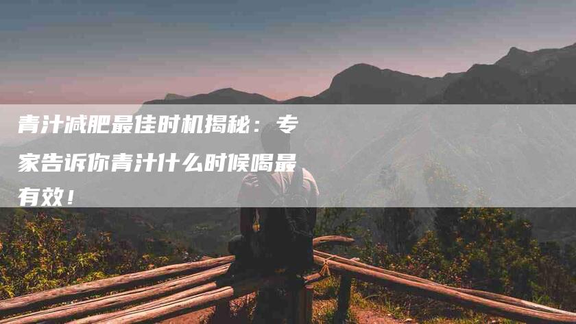 青汁减肥最佳时机揭秘：专家告诉你青汁什么时候喝最有效！-住家保姆月嫂服务_家政保洁钟点工家政服务_速上门月嫂网首页