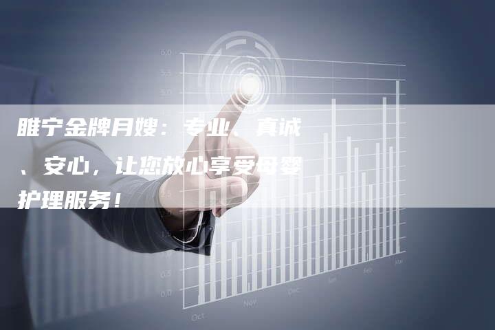 睢宁金牌月嫂：专业、真诚、安心，让您放心享受母婴护理服务！