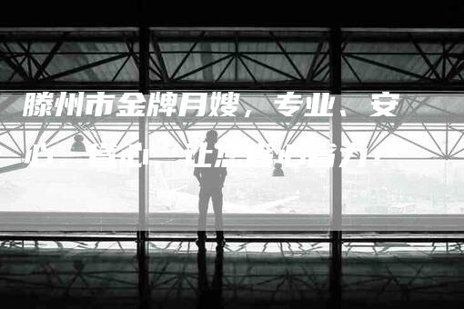 滕州市金牌月嫂,专业、安心、省心,让您省心省力!-住家保姆月嫂服务_家政保洁钟点工家政服务_速上门月嫂网首页