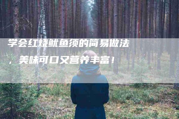 学会红烧鱿鱼须的简易做法，美味可口又营养丰富！