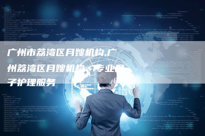 广州市荔湾区月嫂机构,广州荔湾区月嫂机构，专业月子护理服务