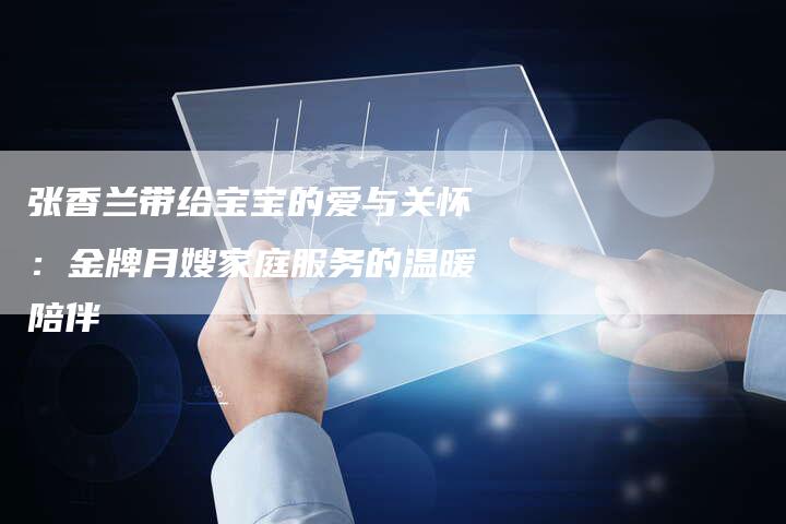 张香兰带给宝宝的爱与关怀：金牌月嫂家庭服务的温暖陪伴