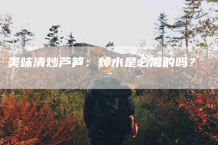 美味清炒芦笋：焯水是必需的吗？-住家保姆月嫂服务_家政保洁钟点工家政服务_速上门月嫂网首页