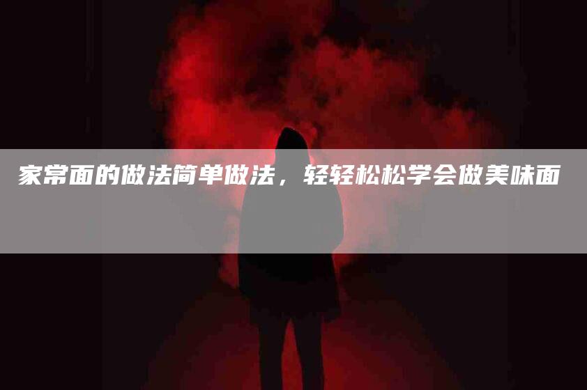 家常面的做法简单做法，轻轻松松学会做美味面