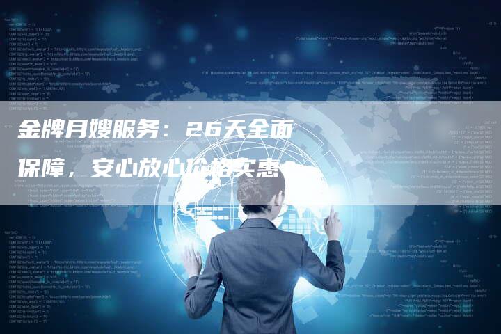 金牌月嫂服务：26天全面保障，安心放心价格实惠！