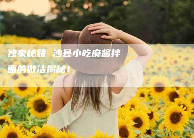 独家秘籍 沙县小吃麻酱拌面的做法揭秘！-住家保姆月嫂服务_家政保洁钟点工家政服务_速上门月嫂网首页