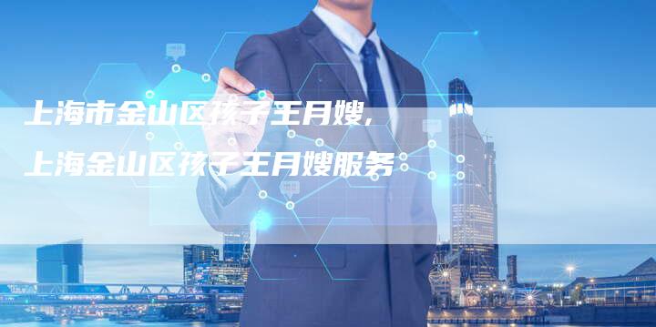 上海市金山区孩子王月嫂,上海金山区孩子王月嫂服务