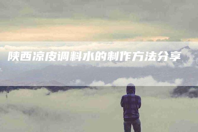 陕西凉皮调料水的制作方法分享