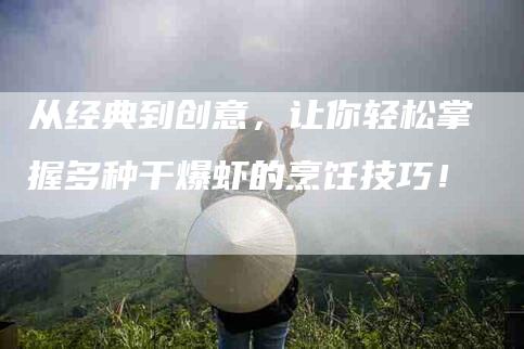 从经典到创意，让你轻松掌握多种干爆虾的烹饪技巧！