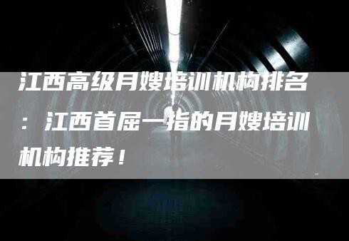 江西高级月嫂培训机构排名：江西首屈一指的月嫂培训机构推荐！-住家保姆月嫂服务_家政保洁钟点工家政服务_速上门月嫂网首页