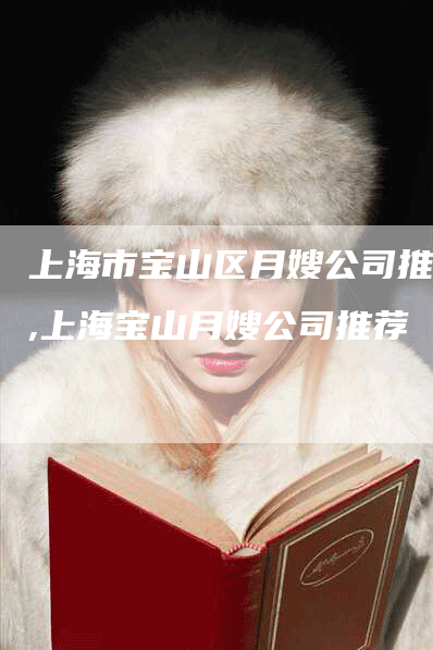 上海市宝山区月嫂公司推荐,上海宝山月嫂公司推荐