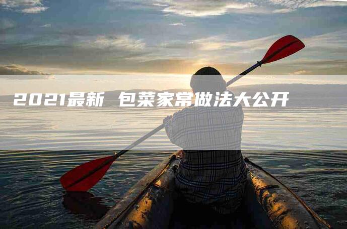 2021最新 包菜家常做法大公开